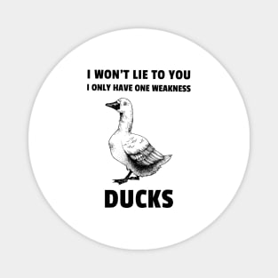 I won't life to you. I only have one weakness. Ducks Magnet